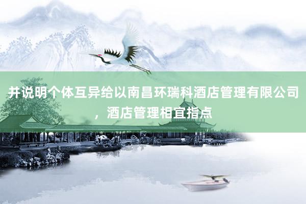 并说明个体互异给以南昌环瑞科酒店管理有限公司，酒店管理相宜指点