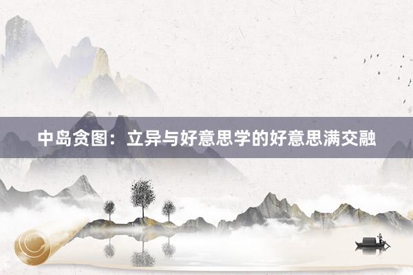 中岛贪图：立异与好意思学的好意思满交融