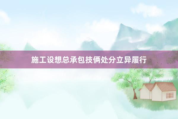 施工设想总承包技俩处分立异履行